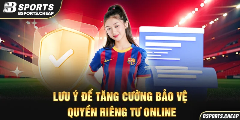 Quảng cáo lưu ý để tăng cường bảo vệ quyền riêng tư online tại Bsport