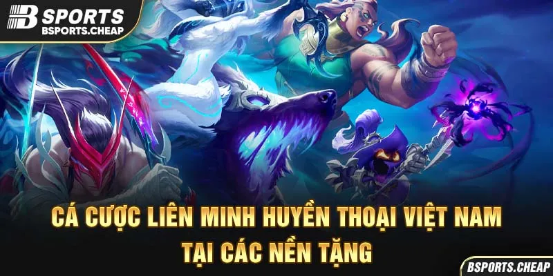 Quảng cáo cá cược Liên Minh Huyền Thoại Việt Nam tại các nền tảng Bsport