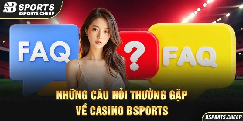 Những câu hỏi thường gặp về casino Bsport với hình ảnh FAQ