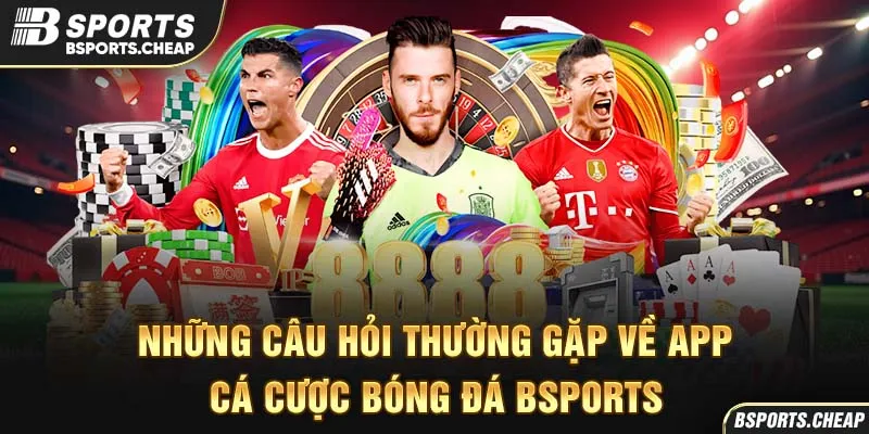 Những câu hỏi thường gặp về app cá cược bóng đá Bsports với hình ảnh cầu thủ