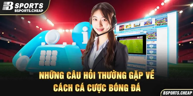 Những câu hỏi thường gặp về cách cá cược bóng đá tại Bsports