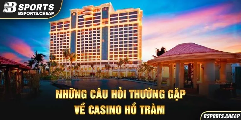Những câu hỏi thường gặp về casino Hồ Tràm tại Bsport