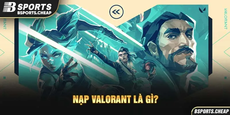 Quảng cáo nạp Valorant là gì với nhân vật game tại Bsport