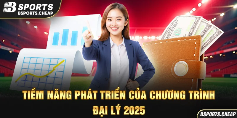 Quảng cáo tiềm năng phát triển chương trình đại lý 2025 với ví tiền